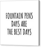 Funny Fountain Pens Days Are The Best Days Gift Idea For Hobby Lover Fan Quote Inspirational Gag Canvas Print