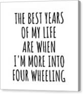 Funny Four Wheeling The Best Years Of My Life Gift Idea For Hobby Lover Fan Quote Inspirational Gag Canvas Print