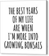 Funny Growing Bonsais The Best Years Of My Life Gift Idea For Hobby Lover Fan Quote Inspirational Gag Canvas Print