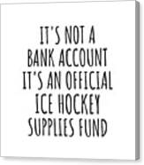 Funny Ice Hockey Its Not A Bank Account Official Supplies Fund Hilarious Gift Idea Hobby Lover Sarcastic Quote Fan Gag Canvas Print