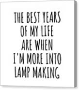 Funny Lamp Making The Best Years Of My Life Gift Idea For Hobby Lover Fan Quote Inspirational Gag Canvas Print
