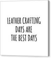 Funny Leather Crafting Days Are The Best Days Gift Idea For Hobby Lover Fan Quote Inspirational Gag Canvas Print