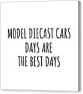 Funny Model Diecast Cars Days Are The Best Days Gift Idea For Hobby Lover Fan Quote Inspirational Gag Canvas Print