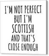 Funny Scottish Scotland Gift Idea For Men Women Nation Pride I'm Not Perfect But That's Close Enough Quote Gag Joke Canvas Print