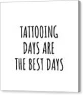 Funny Tattooing Days Are The Best Days Gift Idea For Hobby Lover Fan Quote Inspirational Gag Canvas Print