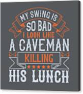 Golfer Gift My Swing Is So Bad I Look Like A Caveman Killing His Lunch Golf Quote Canvas Print