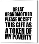 Great Grandmother Please Accept This Gift As Token Of My Poverty Funny Present Hilarious Quote Pun Gag Joke Canvas Print
