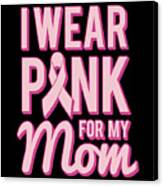 I Wear Pink For My Mom Breast Cancer Awareness Canvas Print