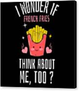 I Wonder If Fries Think About Me Too Canvas Print