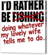 Id Rather Be Fishing Doing Whatever My Lovely Wife Tells Me To Do Canvas Print