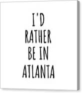 I'd Rather Be In Atlanta Funny Traveler Gift For Men Women City Lover Nostalgia Present Idea Quote Gag Canvas Print