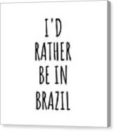 I'd Rather Be In Brazil Funny Brazilian Gift For Men Women Country Lover Nostalgia Present Missing Home Quote Gag Canvas Print