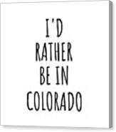 I'd Rather Be In Colorado Funny Coloradan Gift For Men Women States Lover Nostalgia Present Missing Home Quote Gag Canvas Print