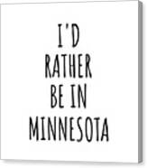 I'd Rather Be In Minnesota Funny Minnesotan Gift For Men Women States Lover Nostalgia Present Missing Home Quote Gag Canvas Print