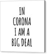 In Corona I'm A Big Deal Funny Gift For City Lover Men Women Citizen Pride Canvas Print