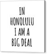 In Honolulu I'm A Big Deal Funny Gift For City Lover Men Women Citizen Pride Canvas Print