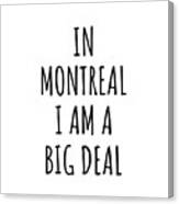 In Montreal I'm A Big Deal Funny Gift For City Lover Men Women Citizen Pride Canvas Print