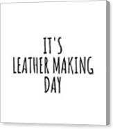It's Leather Making Day Canvas Print