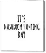 It's Mushroom Hunting Day Canvas Print