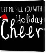 Let Me Fill You With Holiday Cheer Christmas Canvas Print