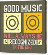 Music Lover Gift Good Music Will Always Be Recognized In The End Canvas Print