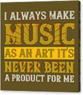 Music Lover Gift I Always Make Music As An Art It's Never Been A Product For Me Canvas Print