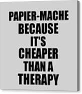 Papier-mache Cheaper Than A Therapy Funny Hobby Gift Idea Canvas Print