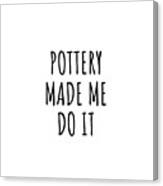 Pottery Made Me Do It Canvas Print