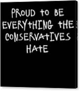 Proud To Be Everything The Conservatives Hate Canvas Print