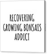 Recovering Growing Bonsais Addict Funny Gift Idea For Hobby Lover Pun Sarcastic Quote Fan Gag Canvas Print