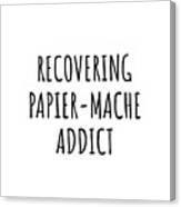 Recovering Papier-mache Addict Funny Gift Idea For Hobby Lover Pun Sarcastic Quote Fan Gag Canvas Print