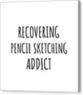 Recovering Pencil Sketching Addict Funny Gift Idea For Hobby Lover Pun Sarcastic Quote Fan Gag Canvas Print