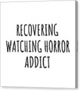 Recovering Watching Horror Addict Funny Gift Idea For Hobby Lover Pun Sarcastic Quote Fan Gag Canvas Print