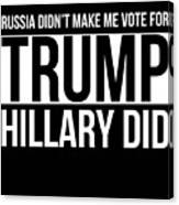 Russia Didnt Make Me Vote For Trump Hillary Did Canvas Print