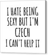 Sexy Czech Funny Czech Republic Gift Idea For Men Women I Hate Being Sexy But I Can't Help It Quote Him Her Gag Joke Canvas Print