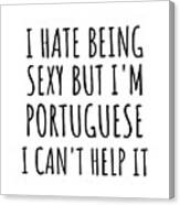 Sexy Portuguese Funny Portugal Gift Idea For Men Women I Hate Being Sexy But I Can't Help It Quote Him Her Gag Joke Canvas Print