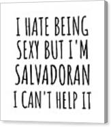 Sexy Salvadoran Funny El Salvador Gift Idea For Men Women I Hate Being Sexy But I Can't Help It Quote Him Her Gag Joke Canvas Print