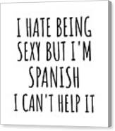 Sexy Spanish Funny Spain Gift Idea For Men Women I Hate Being Sexy But I Can't Help It Quote Him Her Gag Joke Canvas Print