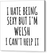 Sexy Welsh Funny Wales Gift Idea For Men Women I Hate Being Sexy But I Can't Help It Quote Him Her Gag Joke Canvas Print