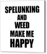 Spelunking And Weed Make Me Happy Funny Gift Idea For Hobby Lover Canvas Print