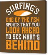Surfer Gift Surfing's One Of The Few Sports That You Look Ahead Canvas Print