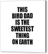 This Bird Dad Is The Sweetest Thing On Earth Cute Love Gift Inspirational Quote Warmth Saying Canvas Print