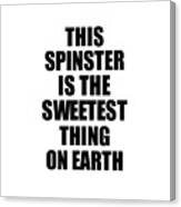 This Spinster Is The Sweetest Thing On Earth Cute Love Gift Inspirational Quote Warmth Saying Canvas Print