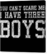 You Cant Scare Me I Have Three Boys Canvas Print