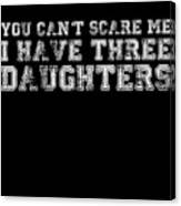 You Cant Scare Me I Have Three Daughters Canvas Print