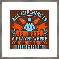 Coach Gift All Coaching Is Is Taking A Player Where He Can't Take Himself Inspiration Framed Print