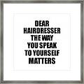 Dear Hairdresser The Way You Speak To Yourself Matters Inspirational Gift Positive Quote Self-talk Saying Framed Print