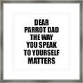 Dear Parrot Dad The Way You Speak To Yourself Matters Inspirational Gift Positive Quote Self-talk Saying Framed Print