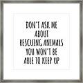 Dont Ask Me About Rescuing Animals You Wont Be Able To Keep Up Funny Gift Idea For Hobby Lover Fan Quote Gag Framed Print