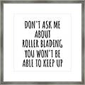 Dont Ask Me About Roller Blading You Wont Be Able To Keep Up Funny Gift Idea For Hobby Lover Fan Quote Gag Framed Print